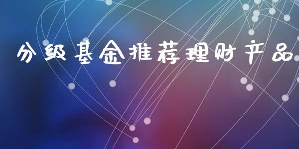分级基金推荐理财产品_https://www.apanben.com_国际财经_第1张