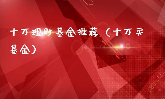 十万理财基金推荐（十万买基金）_https://www.apanben.com_国际财经_第1张