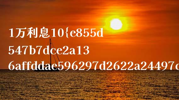 1万利息10%存1个月是多少_https://www.apanben.com_期货学院_第1张