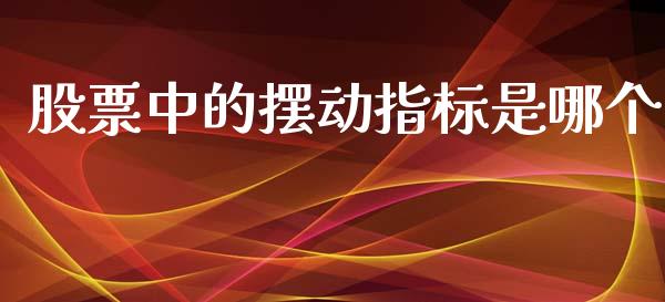 股票中的摆动指标是哪个_https://www.apanben.com_在线喊单_第1张