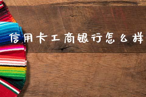 信用卡工商银行怎么样_https://www.apanben.com_股票怎么玩_第1张