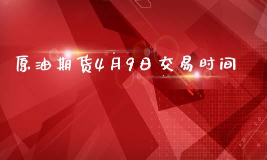 原油期货4月9日交易时间_https://www.apanben.com_在线喊单_第1张