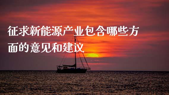征求新能源产业包含哪些方面的意见和建议_https://www.apanben.com_股市分析_第1张