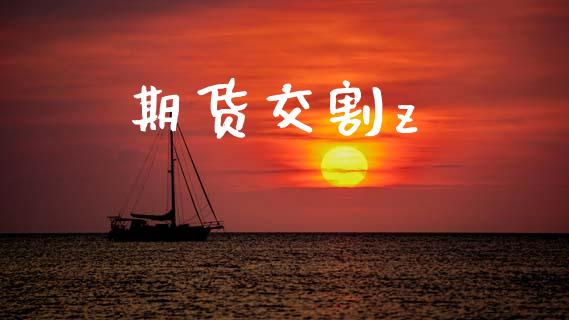 期货交割z_https://www.apanben.com_股市指导_第1张