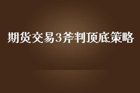 期货交易3斧判顶底策略_https://www.apanben.com_期货学院_第1张