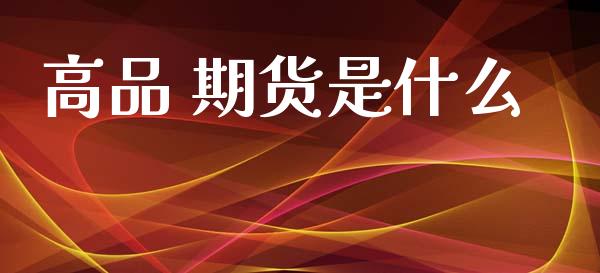 高品 期货是什么_https://www.apanben.com_股票怎么玩_第1张