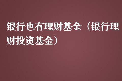 银行也有理财基金（银行理财投资基金）_https://www.apanben.com_国际财经_第1张