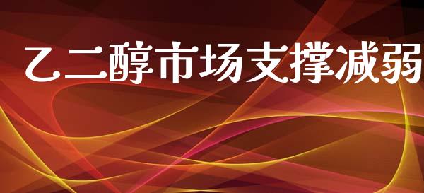 乙二醇市场支撑减弱_https://www.apanben.com_股市分析_第1张