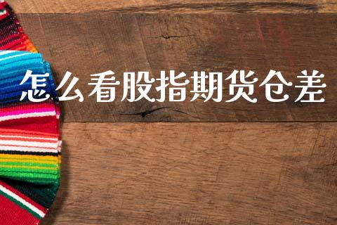 怎么看股指期货仓差_https://www.apanben.com_在线喊单_第1张