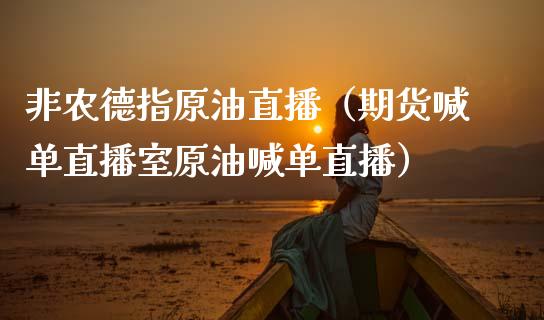 非农德指原油直播（期货喊单直播室原油喊单直播）_https://www.apanben.com_在线喊单_第1张