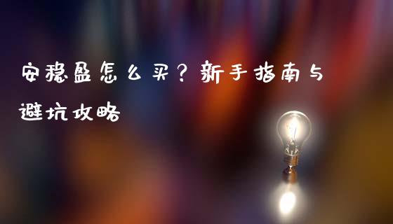 安稳盈怎么买？新手指南与避坑攻略_https://www.apanben.com_国际财经_第1张