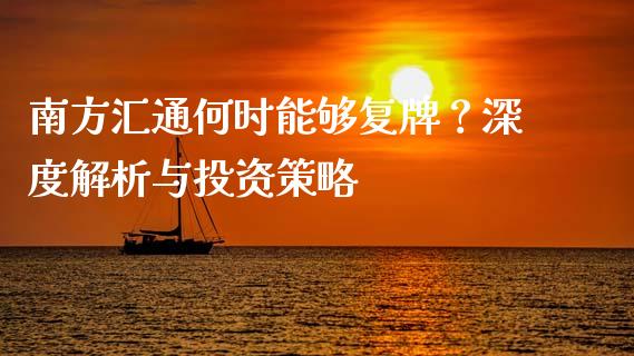 南方汇通何时能够复牌？深度解析与投资策略_https://www.apanben.com_财经资讯_第1张