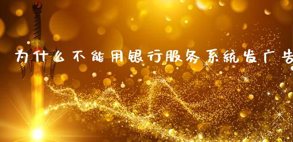 为什么不能用银行服务系统发广告_https://www.apanben.com_在线喊单_第1张