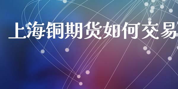 上海铜期货如何交易_https://www.apanben.com_股票怎么玩_第1张