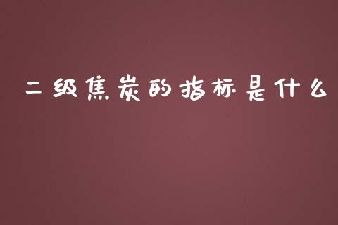 二级焦炭的指标是什么_https://www.apanben.com_财经资讯_第1张