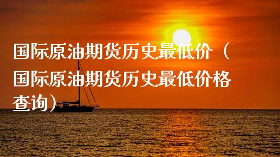 国际原油期货历史最低价（国际原油期货历史最低价格查询）_https://www.apanben.com_国际期货_第1张