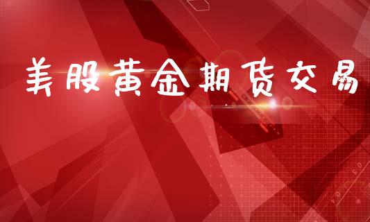 美股黄金期货交易_https://www.apanben.com_期货学院_第1张