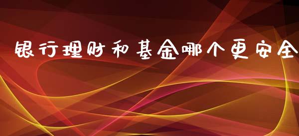 银行理财和基金哪个更安全_https://www.apanben.com_财经资讯_第1张