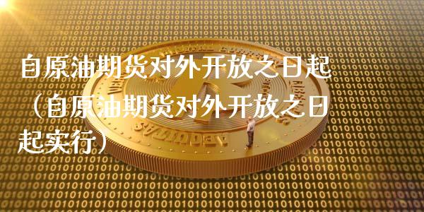 自原油期货对外开放之日起（自原油期货对外开放之日起实行）_https://www.apanben.com_国际期货_第1张