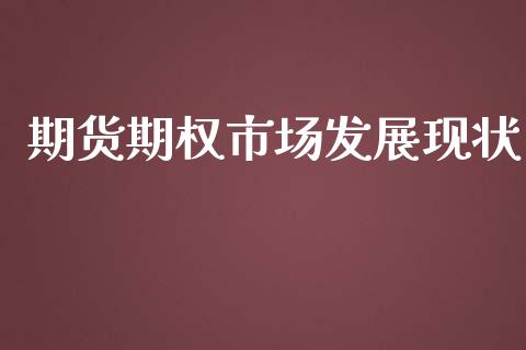 期货期权市场发展现状_https://www.apanben.com_国际财经_第1张