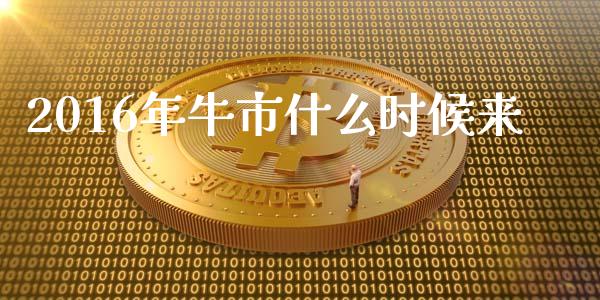 2016年牛市什么时候来_https://www.apanben.com_国际期货_第1张
