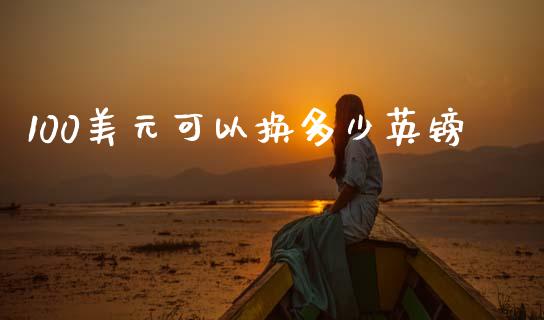 100美元可以换多少英镑_https://www.apanben.com_期货学院_第1张