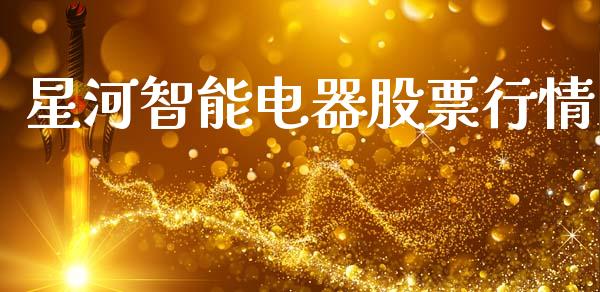 星河智能电器股票行情_https://www.apanben.com_股市分析_第1张