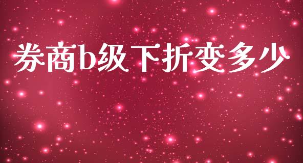 券商b级下折变多少_https://www.apanben.com_国际财经_第1张