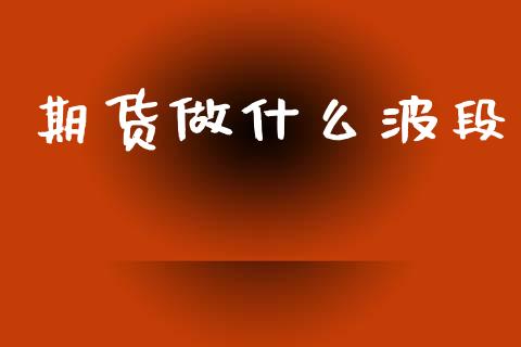 期货做什么波段_https://www.apanben.com_股市分析_第1张