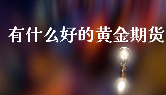 有什么好的黄金期货_https://www.apanben.com_期货学院_第1张