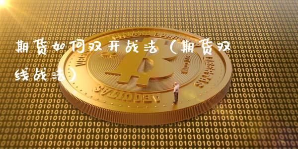 期货如何双开战法（期货双线战法）_https://www.apanben.com_国际财经_第1张