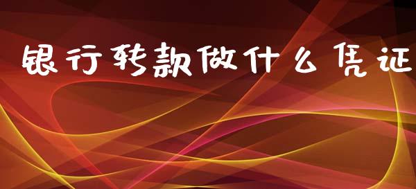 银行转款做什么凭证_https://www.apanben.com_国际期货_第1张