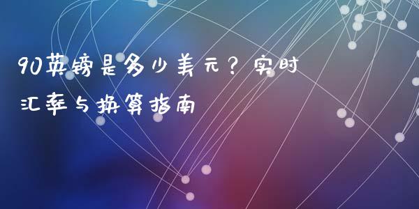 90英镑是多少美元？实时汇率与换算指南_https://www.apanben.com_国际期货_第1张