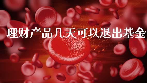 理财产品几天可以退出基金_https://www.apanben.com_国际财经_第1张