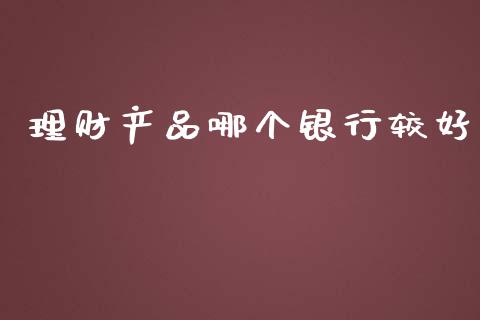 理财产品哪个银行较好_https://www.apanben.com_股市指导_第1张
