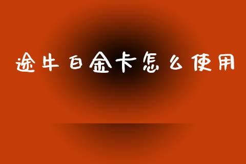 途牛白金卡怎么使用_https://www.apanben.com_财经资讯_第1张