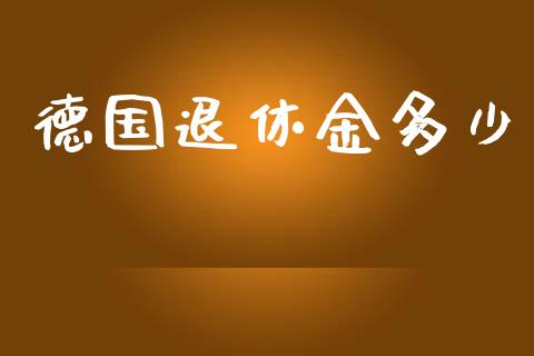 德国退休金多少_https://www.apanben.com_国际期货_第1张