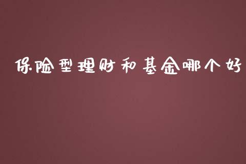 保险型理财和基金哪个好_https://www.apanben.com_国际财经_第1张
