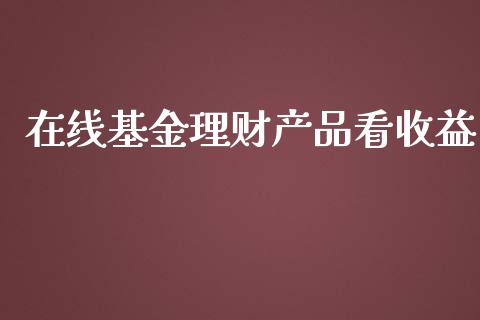 在线基金理财产品看收益_https://www.apanben.com_财经资讯_第1张