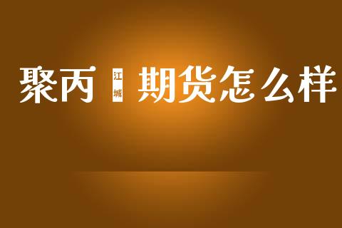聚丙烯期货怎么样_https://www.apanben.com_在线喊单_第1张