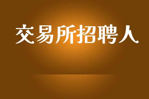 交易所招聘人_https://www.apanben.com_国际财经_第1张