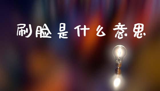 刷脸是什么意思_https://www.apanben.com_股市指导_第1张