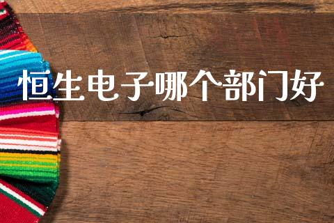 恒生电子哪个部门好_https://www.apanben.com_在线喊单_第1张