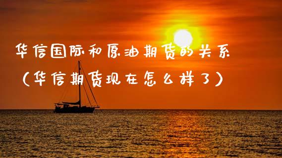 华信国际和原油期货的关系（华信期货现在怎么样了）_https://www.apanben.com_期货学院_第1张