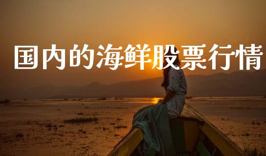 国内的海鲜股票行情_https://www.apanben.com_股票怎么玩_第1张