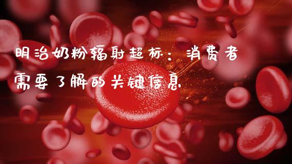 明治奶粉辐射超标：消费者需要了解的关键信息_https://www.apanben.com_财经资讯_第1张
