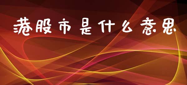 港股市是什么意思_https://www.apanben.com_在线喊单_第1张