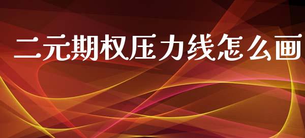二元期权压力线怎么画_https://www.apanben.com_财经资讯_第1张