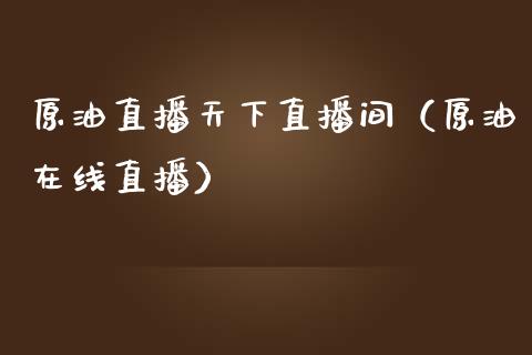 原油直播天下直播间（原油在线直播）_https://www.apanben.com_在线喊单_第1张