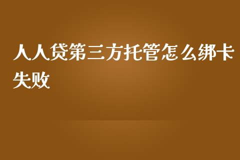 人人贷第三方托管怎么绑卡失败_https://www.apanben.com_国际财经_第1张